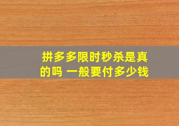 拼多多限时秒杀是真的吗 一般要付多少钱